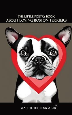 The Little Poetry Book about Loving Boston Terriers - Walter the Educator - cover