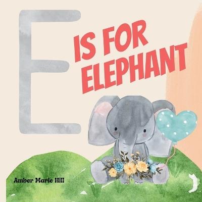 E Is For Elephant: Learning the Alphabet With Animals - Amber M Hill - cover