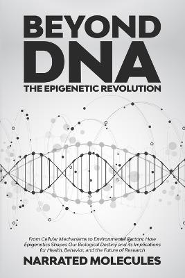 Beyond DNA: From Cellular Mechanisms to Environmental Factors: How Epigenetics Shapes Our Biological Destiny and its Implications for Health, Behavior, and the Future of Research - Narrated Molecules - cover