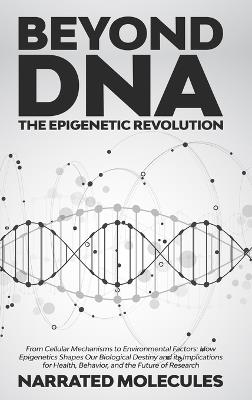 Beyond DNA: The Epigenetic Revolution: From Cellular Mechanisms to Environmental Factors: How Epigenetics Shapes Our Biological Destiny and its Implications for Health, Behavior, and the Future of Research - Narrated Molecules - cover