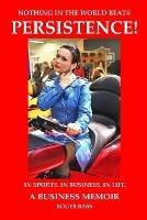 Persistence! In Sports. In Business. In Life. A Business Memoir - Roger Bass - cover