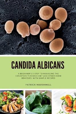 Candida Albicans: A Beginner's 5-Step to Managing the Condition Through Diet and Other Home Remedies, With Sample Recipes - Patrick Marshwell - cover