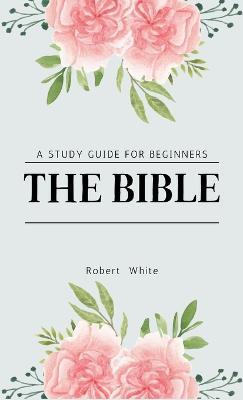 The Bible: A Study Guide for Beginners - Robert White - cover