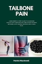 Tailbone Pain: A Beginner's 3-Step Guide to Managing Coccyx Pain Through Diet and Other Natural Methods, With Sample Recipes and a Meal Plan