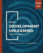 WEB DEVELOPMENT UNLEASHED A Practical Guide for Beginners