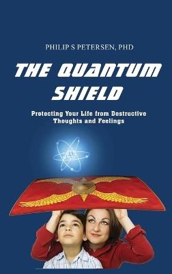 The Quantum Shield: Protecting Your Life from Destructive Thoughts and Feelings - Philip S Petersen - cover