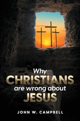 Why Christians are wrong about Jesus - John W Campbell - cover