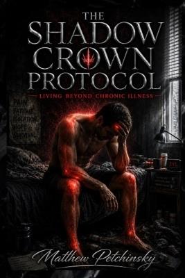 The Shadow Crown Protocol: Living Beyond Chronic Illness - Matthew Petchinsky - cover