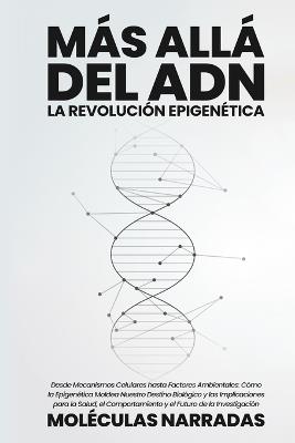 Más allá del ADN: Desde Mecanismos Celulares hasta Factores Ambientales: Cómo la Epigenética Moldea Nuestro Destino Biológico y las Implicaciones para la Salud, el Comportamiento y el Futuro de la Investigación - Moléculas Narradas - cover