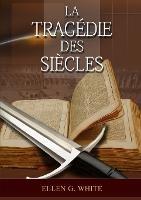La Tragedie Des Siecles: La Grande Controverse, Vers Jesus, Jesus-Christ, Le Meilleur Chemin - Ellen G White - cover