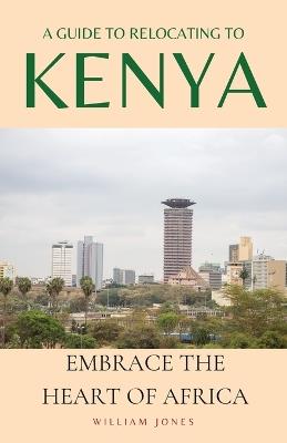 A Guide to Relocating to Kenya: Embrace the Heart of Africa - William Jones - cover