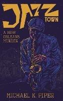 Jazz Town: A New Orleans Murder - Michael K Piper - cover