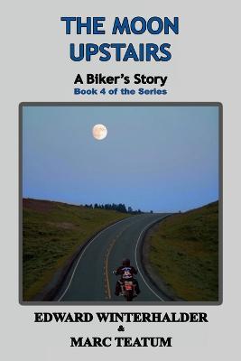 The Moon Upstairs: A Biker's Story (Book 4 of the Series) - Edward Winterhalder,Marc Teatum - cover