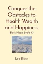 Conquer the Obstacles to Health Wealth and Happiness: Black Magic Books #3