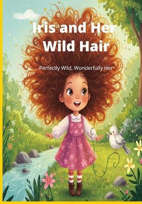 Iris and Her Wild Hair: Perfectly Wild, Wonderfully Her - Richard Dell Schwarz - cover