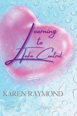 Learning to Take Control (Learning Series) Book 2 - Karen Raymond - cover