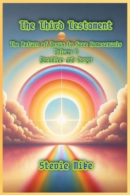 The Third Testament: The Return of Jesus to Save Homosexuals - Volume 1: Parables and Songs - Stevie Mike - cover