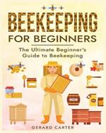 Beekeeping for Beginners: The Ultimate Beginner's Guide to Beekeeping
