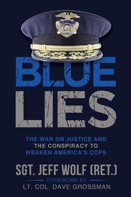 Blue Lies: The War on Justice and the Conspiracy to Weaken America's Cops - Jeff Wolf - cover