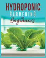 Hydroponic Gardening: A Comprehensive Beginner's Guide to Growing Healthy Herbs, Fruits Vegetables, Microgreens and Plants
