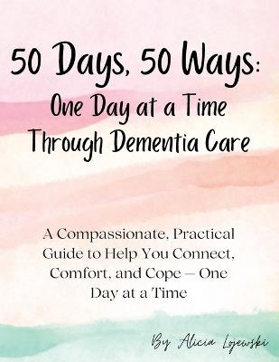 50 Days, 50 Ways: A Compassionate, Practical Guide to Help You Connect, Comfort, and Cope - One Day at a Time - Alicia Lojewski - cover