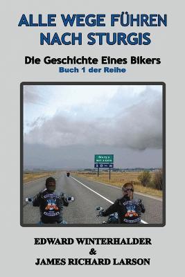 Alle Wege Fuhren Nach Sturgis: Die Geschichte Eines Bikers (Buch 1 Der Reihe) - Edward Winterhalder,James Richard Larson - cover
