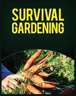 Survival Gardening: The Ultimate Guide to Growing Your Own Food in Any Situation