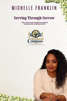 Serving Through Sorrow: The Concurrent Caregiver's Guide to Healing While Helping Others - Michelle Franklin - cover