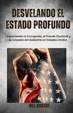 Desvelando el Estado Profundo: Exponiendo la Corrupcion, el Fraude Electoral y la Colusion del Gobierno en Estados Unidos