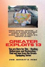 Greater Exploits - 13 Perfect Spiritual Adventure - 31 Days Diary of Second Nationwide Spiritual: You are Born for This - Healing, Deliverance and Restoration - Equipping Series