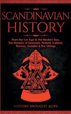 Scandinavian History: From the Ice Age to the Modern Day, A Comprehensive Overview of Finland, Denmark, Sweden, Norway, Iceland & The Vikings: Explore Timeless Tales, Myths, Heroes, Villains, Gladiators, Epic Battles, Legendary Stories & Much More - History Brought Alive - cover