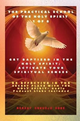 The Practical School of the Holy Spirit - Part 1 of 8 - Activate Your Spiritual Senses: Get Baptized in the Holy Spirit, Activate Your Spiritual Senses and be effective in the Secret place with the Holy Spirit - Audio Podcast links included - Ambassador Monday O Ogbe - cover
