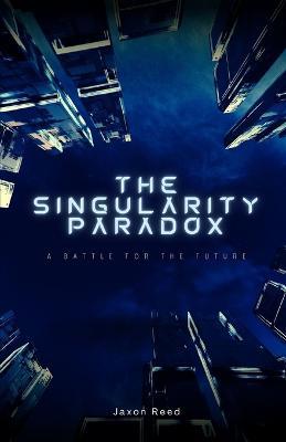 The Singularity Paradox: A Battle for the Future - Jaxon Reed - cover