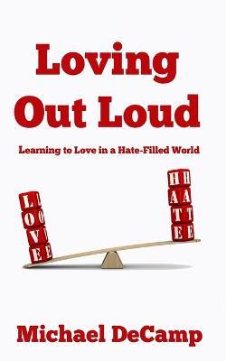Loving Out Loud: Learning to Love in a Hate Filled World - Michael Decamp - cover