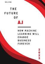 The Future of AI: How Machine Learning Will Change Business Forever