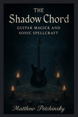 The Shadow Chord: Guitar Magick and Sonic - Matthew Petchinsky - cover