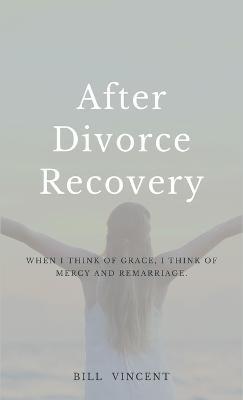 After Divorce Recovery: When I Think of Grace, I Think of Mercy and Remarriage - Bill Vincent - cover