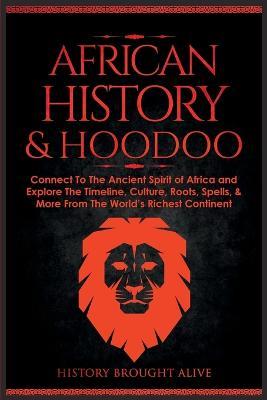African History & Hoodoo: Connect to The Ancient Spirit of Africa and Explore The Timeline, Culture, Roots, Spells, & More From The World's Richest Continent: 2 Books in 1 - History Brought Alive - cover