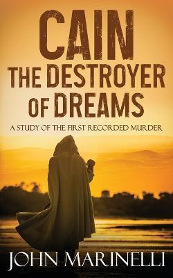 Cain, The Destroyer of Dreams: A Biblical Study of The Cain & Abel Story - John Marinelli - cover