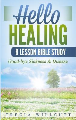 Hello Healing: Good-bye Sickness & Disease - Trecia Willcutt - cover