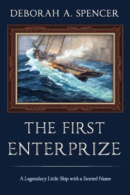 The First Enterprize: A Legendary Little Ship with a Storied Name - Deborah Spencer - cover
