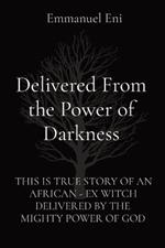 Delivered From the Power of Darkness: This Is True Story of an African - Ex Witch Delivered by the Mighty Power of God