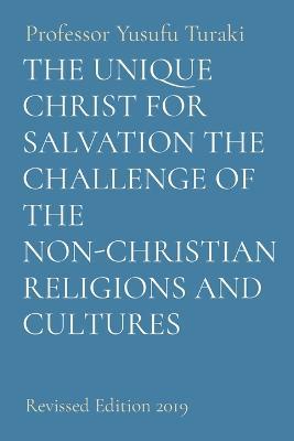 The Unique Christ for Salvation the Challenge of the Non-Christian Religions and Cultures: Revised Edition 2019 - Yusufu Turaki - cover