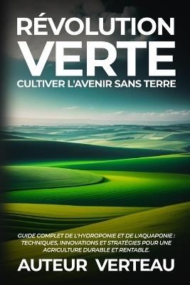 Révolution Verte: Guide Complet de l'Hydroponie et de l'Aquaponie: Techniques, Innovations et Stratégies pour une Agriculture Durable et Rentable. - Auteur Verteau - cover
