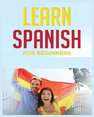 Learn Spanish for Beginners: The Complete Beginner's Guide to Quickly Learn Spanish - Vinicio Ordaz - cover