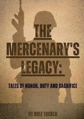The Mercenary's Legacy: Tales of Honor, Duty and Sacrifice - Rolf Tucker - cover