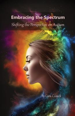 Embracing the Spectrum: Shifting the Perspective on Autism - Cara Cusack - cover
