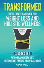 Transformed: The Ultimate Handbook for Weight Loss and Holistic Wellness - 3 Books in 1: Anti-Inflammatory Diet, Intermittent Fasting, Plant Based Diet: The Ultimate Handbook for Weight Loss and Holistic Wellness -