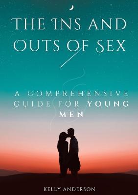 The In and Outs of Sex: A Comprehensive Guide for Young Men - Kelly Anderson - cover