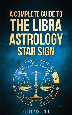 Libra: A Complete Guide To The Libra Astrology Star Sign (A Complete Guide To Astrology Book 7) - Sofia Visconti - cover